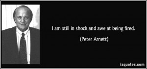 am still in shock and awe at being fired. - Peter Arnett