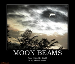 MOON BEAMS - Fear ringed by doubt is my eternal moon.