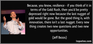 , you know, resilience - if you think of it in terms of the Gold Rush ...