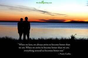 ... we are, everything around us becomes better too.” – Paulo Coelho