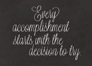 Just Try. Every accomplishment starts with the decision to try.