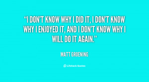 quote-Matt-Groening-i-dont-know-why-i-did-it-42260.png