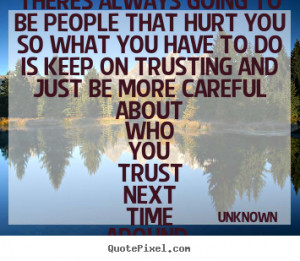 ... to be people that hurt you so what you have.. Unknown top love quote