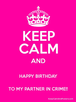 KEEP CALM AND HAPPY BIRTHDAY TO MY PARTNER IN CRIME!! Poster