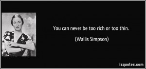 You can never be too rich or too thin. - Wallis Simpson