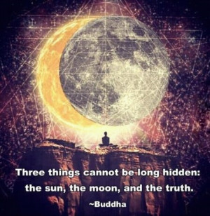 Three things cannot be long hidden: the sun, the moon, and the truth.