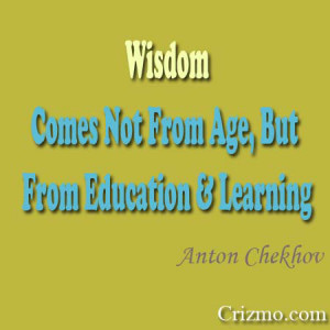 ... comes not from age, but from education and learning ~ Anton Chekhov