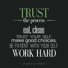 Trust the process eat, clean, trust your self, make good choices, be ...