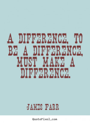 ... , to be a difference, must make a difference. - Inspirational quote