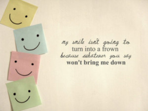... to turn into a frown because whatever you say won’t bring me down