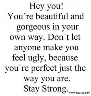 you youre beautiful and gorgeous in your own way dont let anyone make ...
