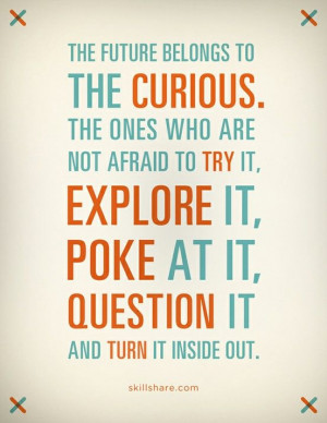 explore and be a little curious