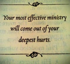 Your most effective ministry will come out of your deepest hurts ...