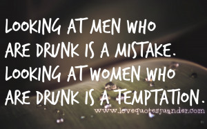 ... drunk is a mistake. Looking at women who are drunk is a temptation