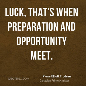 Luck, that's when preparation and opportunity meet.