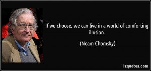 ... choose, we can live in a world of comforting illusion. - Noam Chomsky