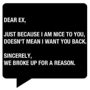 Dear EX.... We broke up for a reason!!!