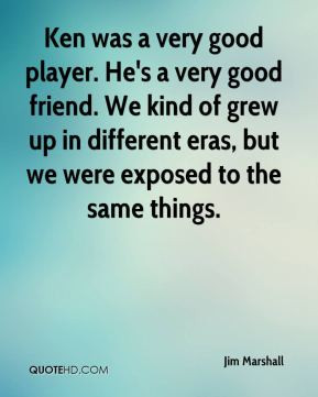 Jim Marshall - Ken was a very good player. He's a very good friend. We ...