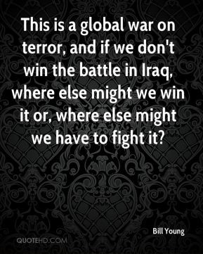 Young - This is a global war on terror, and if we don't win the battle ...