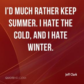 ... much rather keep summer. I hate the cold, and I hate winter