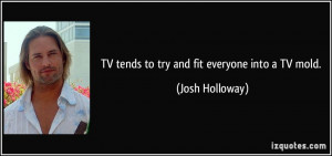 TV tends to try and fit everyone into a TV mold. - Josh Holloway