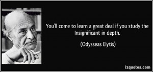 ... great deal if you study the Insignificant in depth. - Odysseas Elytis