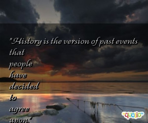 History is the version of past events that people have decided to ...