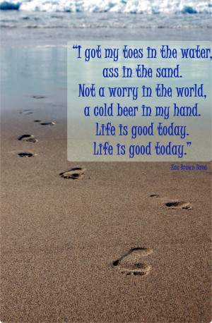 my toes in the sand...love this song by Zac Brown Band