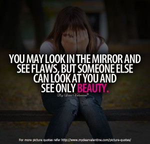 ... and see flaws, but someone else can look at you and see only beauty