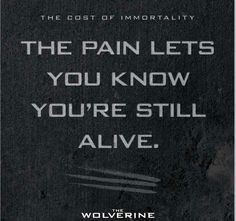 The pain lets you know you're still alive. - Wolverine