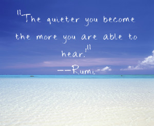 Rumi quote about getting quiet to hear more