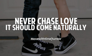 Never chase love. It should come naturally.