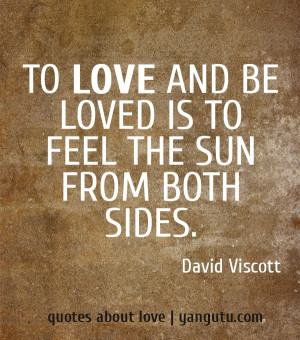 To love and be loved is to feel the sun from both sides, ~ David ...