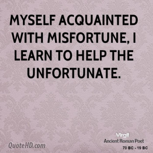 Myself acquainted with misfortune, I learn to help the unfortunate.