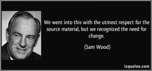 ... the source material, but we recognized the need for change. - Sam Wood