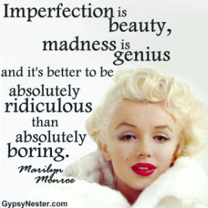 Imperfection is beauty, madness is genius and it's better to be ...