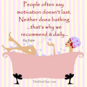 ... does bathing… that’s why we recommend it daily… ~Zig Ziglar