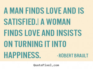 ... quote about love - A man finds love and is satisfied. a woman finds
