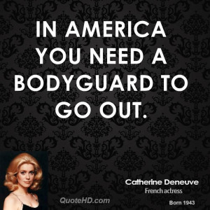 In America you need a bodyguard to go out.