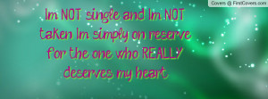 NOT single, and I'm NOT taken. I'm simply on reserve for the one ...