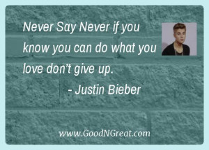 ... know you can do what you love don’t give up.” – Justin Bieber