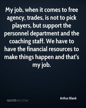 ... resources to make things happen and that's my job. - Arthur Blank