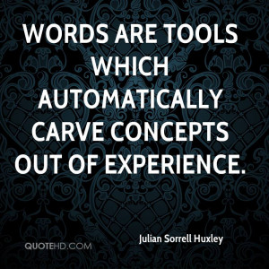 ... Carve Concepts Out Of Experience. - Julian Sorrell Huxley