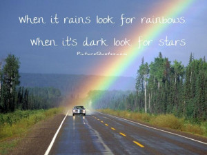 When it rains look for rainbows. When it's dark look for stars.