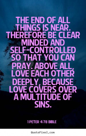 The end of all things is near. Therefore be clear minded and self ...