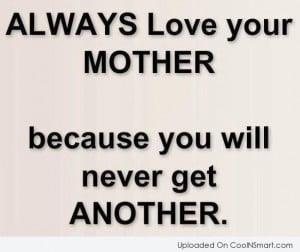 Mother Quote: Always love your mother because you will...
