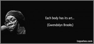 Each body has its art... - Gwendolyn Brooks