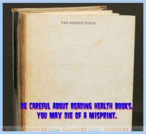 Be careful about reading health books. You may die of a misprint.