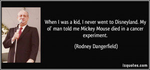 ... man told me Mickey Mouse died in a cancer experiment. - Rodney