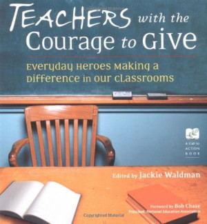Teachers With the Courage to Give: Everyday Heroes Making a Difference ...